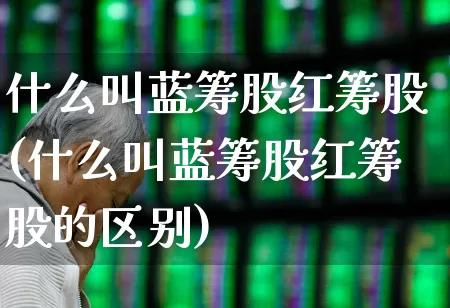 什么叫蓝筹股红筹股(什么叫蓝筹股红筹股的区别)_https://www.fzdzcxj.com_上交所_第1张