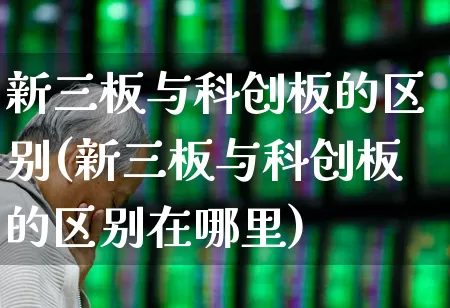 新三板与科创板的区别(新三板与科创板的区别在哪里)_https://www.fzdzcxj.com_北交所_第1张