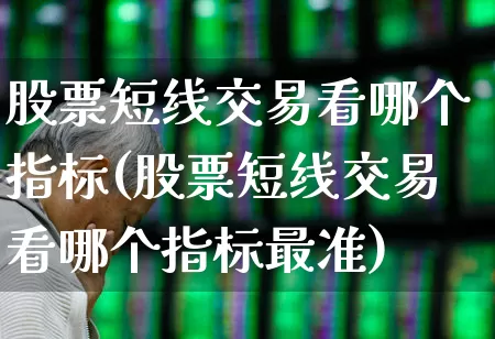 股票短线交易看哪个指标(股票短线交易看哪个指标最准)_https://www.fzdzcxj.com_创业板_第1张