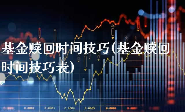 基金赎回时间技巧(基金赎回时间技巧表)_https://www.fzdzcxj.com_深交所_第1张