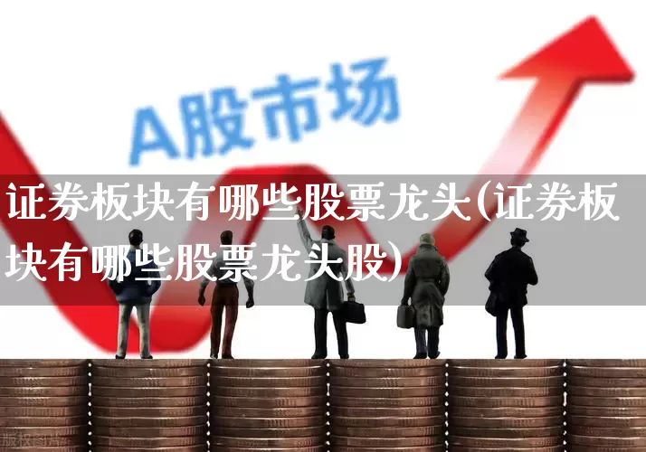 证券板块有哪些股票龙头(证券板块有哪些股票龙头股)_https://www.fzdzcxj.com_北交所_第1张
