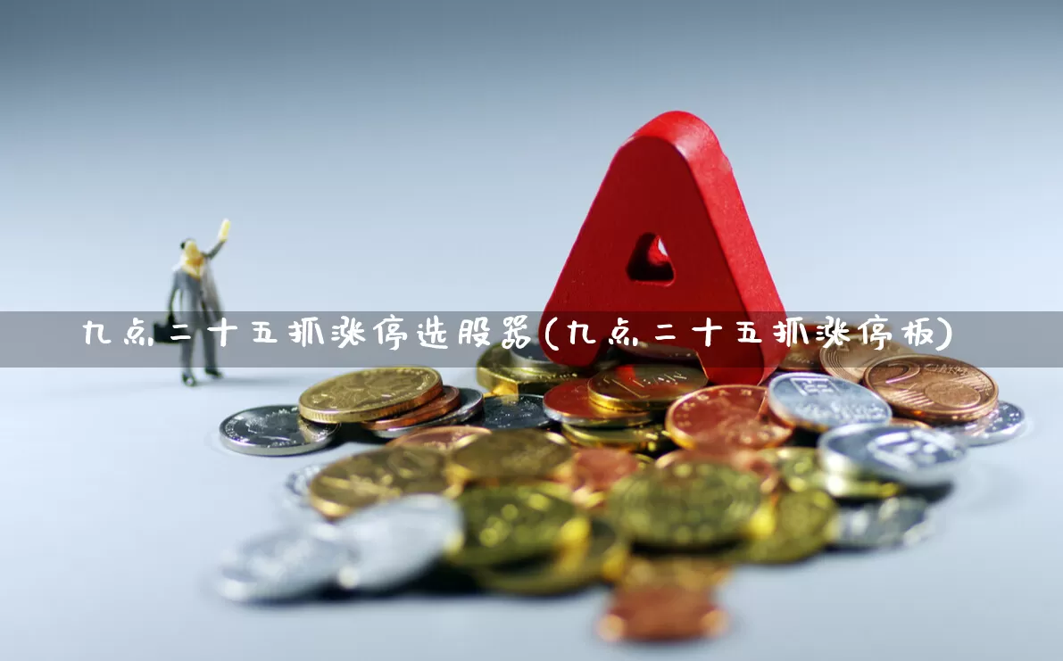 九点二十五抓涨停选股器(九点二十五抓涨停板)_https://www.fzdzcxj.com_科创板_第1张
