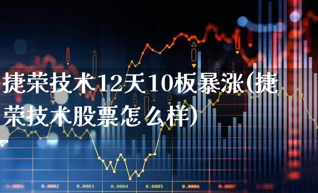 捷荣技术12天10板暴涨(捷荣技术股票怎么样)_https://www.fzdzcxj.com_深交所_第1张