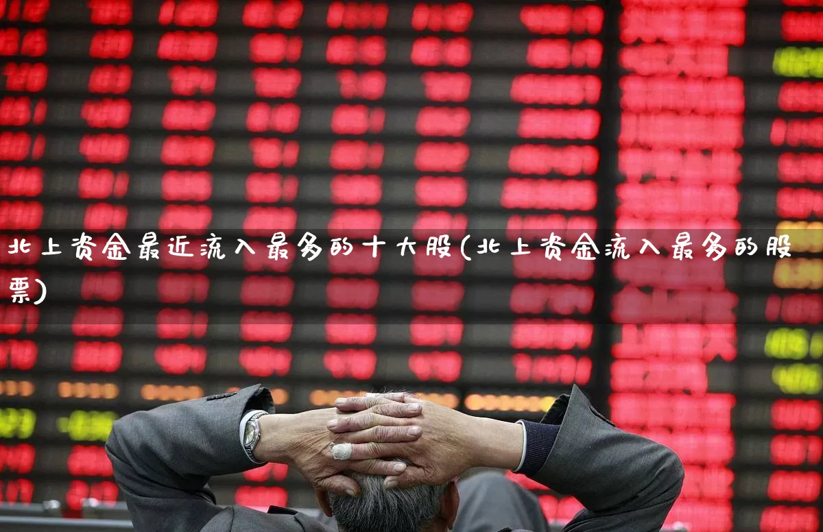 北上资金最近流入最多的十大股(北上资金流入最多的股票)_https://www.fzdzcxj.com_科创板_第1张