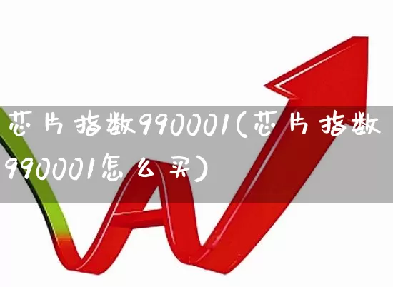 芯片指数990001(芯片指数990001怎么买)_https://www.fzdzcxj.com_深交所_第1张