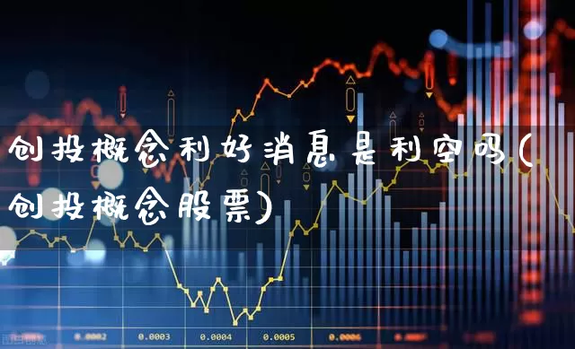 创投概念利好消息是利空吗(创投概念股票)_https://www.fzdzcxj.com_北交所_第1张