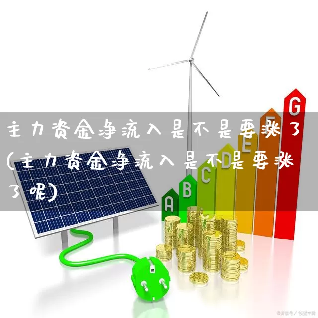 主力资金净流入是不是要涨了(主力资金净流入是不是要涨了呢)_https://www.fzdzcxj.com_深交所_第1张