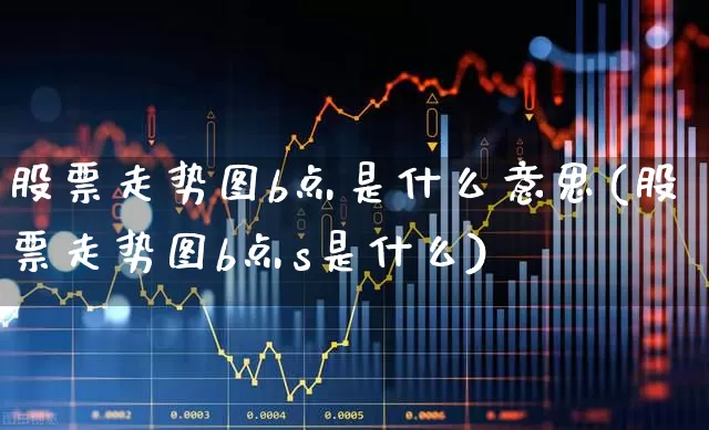 股票走势图b点是什么意思(股票走势图b点s是什么)_https://www.fzdzcxj.com_科创板_第1张