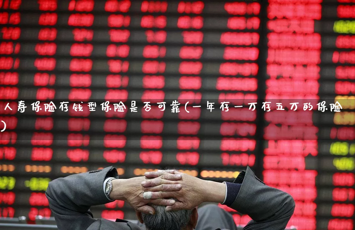 人寿保险存钱型保险是否可靠(一年存一万存五万的保险)_https://www.fzdzcxj.com_北交所_第1张