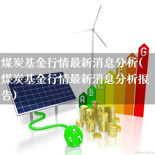 煤炭基金行情最新消息分析(煤炭基金行情最新消息分析报告)_https://www.fzdzcxj.com_深交所_第1张