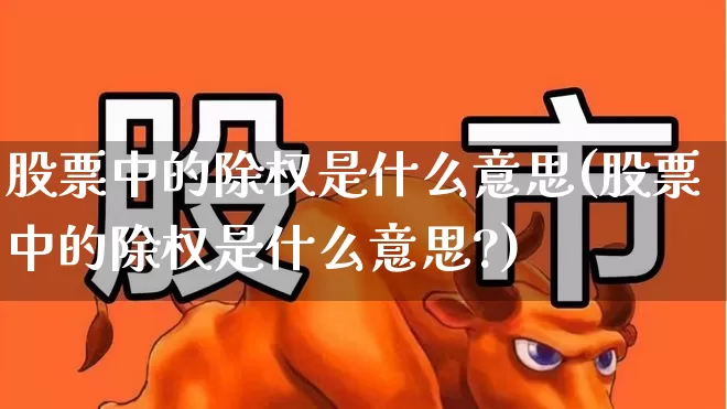 股票中的除权是什么意思(股票中的除权是什么意思?)_https://www.fzdzcxj.com_上交所_第1张