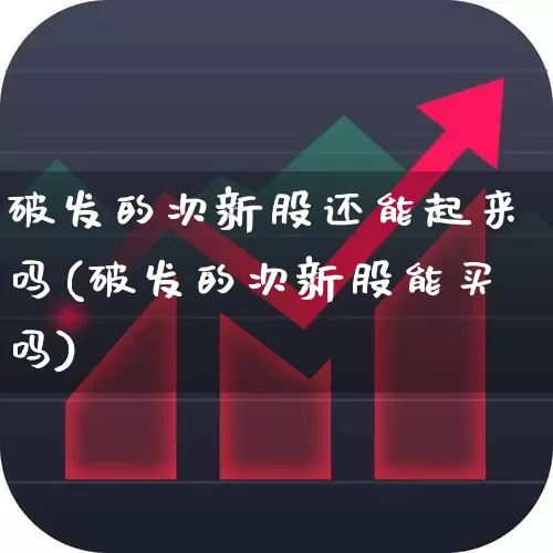 破发的次新股还能起来吗(破发的次新股能买吗)_https://www.fzdzcxj.com_创业板_第1张