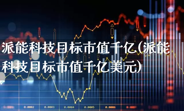 派能科技目标市值千亿(派能科技目标市值千亿美元)_https://www.fzdzcxj.com_深交所_第1张