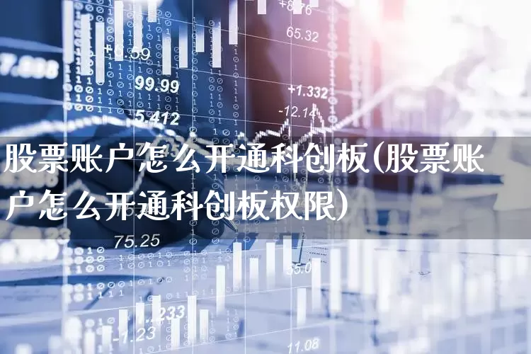 股票账户怎么开通科创板(股票账户怎么开通科创板权限)_https://www.fzdzcxj.com_北交所_第1张