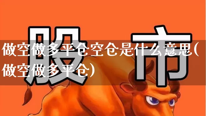 做空做多平仓空仓是什么意思(做空做多平仓)_https://www.fzdzcxj.com_深交所_第1张