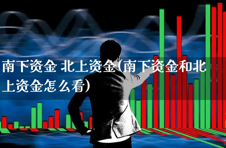 南下资金 北上资金(南下资金和北上资金怎么看)_https://www.fzdzcxj.com_创业板_第1张