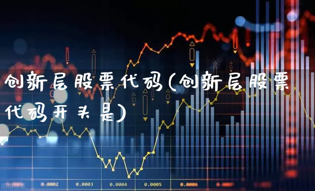 创新层股票代码(创新层股票代码开头是)_https://www.fzdzcxj.com_创业板_第1张