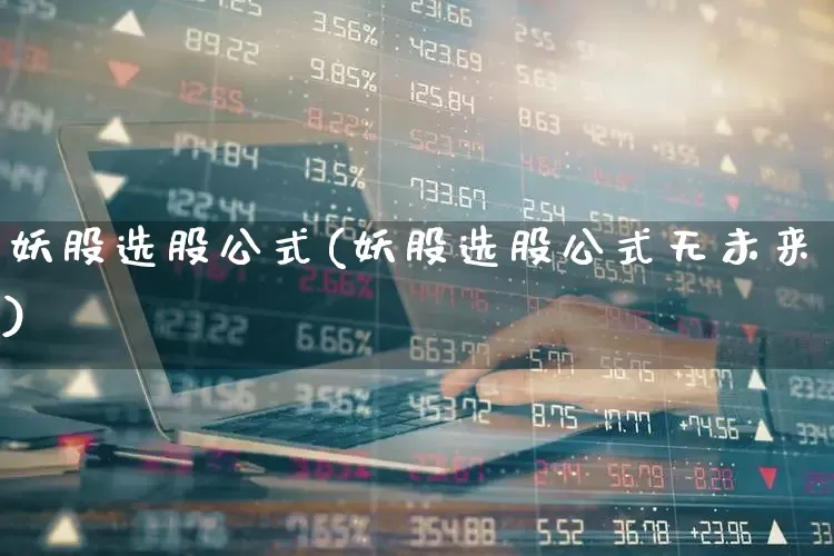妖股选股公式(妖股选股公式无未来)_https://www.fzdzcxj.com_深交所_第1张