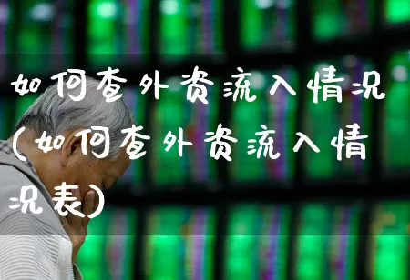 如何查外资流入情况(如何查外资流入情况表)_https://www.fzdzcxj.com_科创板_第1张