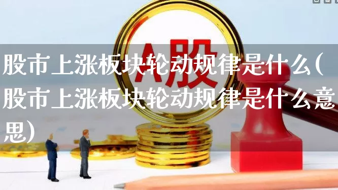 股市上涨板块轮动规律是什么(股市上涨板块轮动规律是什么意思)_https://www.fzdzcxj.com_深交所_第1张