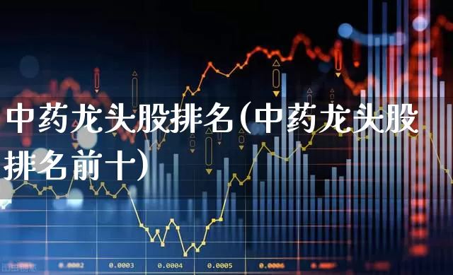 中药龙头股排名(中药龙头股排名前十)_https://www.fzdzcxj.com_科创板_第1张