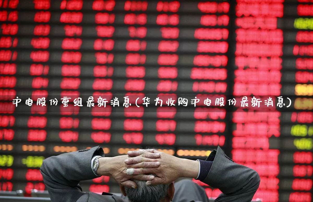 沪电股份重组最新消息(华为收购沪电股份最新消息)_https://www.fzdzcxj.com_上交所_第1张