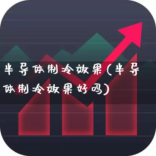 半导体制冷效果(半导体制冷效果好吗)_https://www.fzdzcxj.com_科创板_第1张