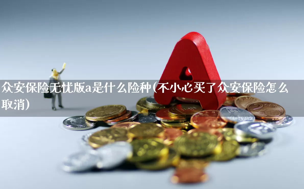 众安保险无忧版a是什么险种(不小心买了众安保险怎么取消)_https://www.fzdzcxj.com_深交所_第1张