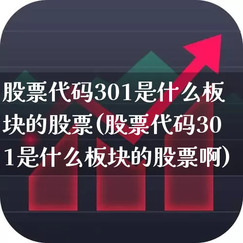 股票代码301是什么板块的股票(股票代码301是什么板块的股票啊)_https://www.fzdzcxj.com_创业板_第1张