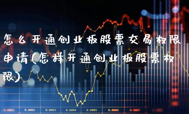 怎么开通创业板股票交易权限申请(怎样开通创业板股票权限)_https://www.fzdzcxj.com_北交所_第1张