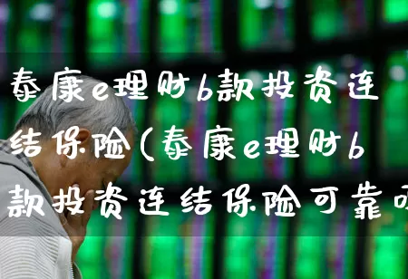 泰康e理财b款投资连结保险(泰康e理财b款投资连结保险可靠吗)_https://www.fzdzcxj.com_创业板_第1张