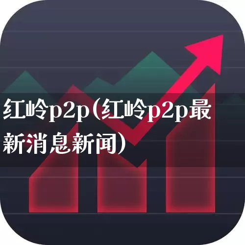 红岭p2p(红岭p2p最新消息新闻)_https://www.fzdzcxj.com_北交所_第1张