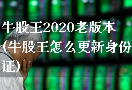 牛股王2020老版本(牛股王怎么更新身份证)_https://www.fzdzcxj.com_深交所_第1张
