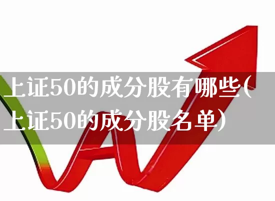 上证50的成分股有哪些(上证50的成分股名单)_https://www.fzdzcxj.com_上交所_第1张