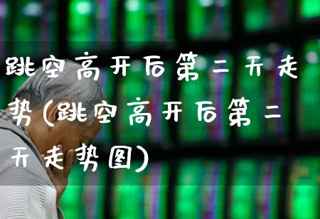跳空高开后第二天走势(跳空高开后第二天走势图)_https://www.fzdzcxj.com_创业板_第1张