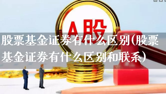 股票基金证券有什么区别(股票基金证券有什么区别和联系)_https://www.fzdzcxj.com_北交所_第1张