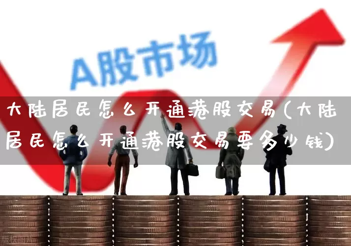 大陆居民怎么开通港股交易(大陆居民怎么开通港股交易要多少钱)_https://www.fzdzcxj.com_北交所_第1张