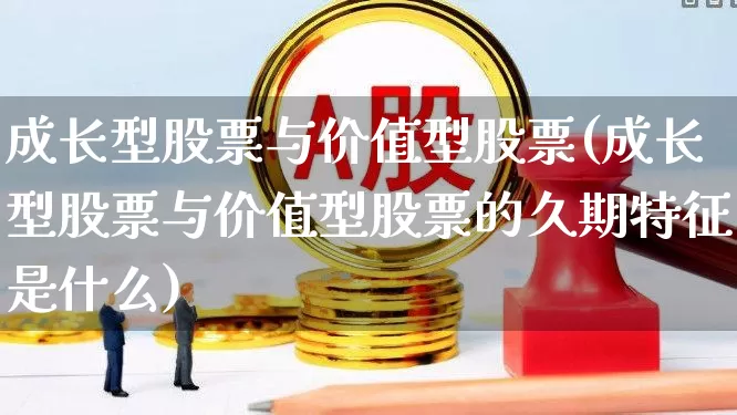 成长型股票与价值型股票(成长型股票与价值型股票的久期特征是什么)_https://www.fzdzcxj.com_北交所_第1张