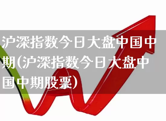沪深指数今日大盘中国中期(沪深指数今日大盘中国中期股票)_https://www.fzdzcxj.com_创业板_第1张