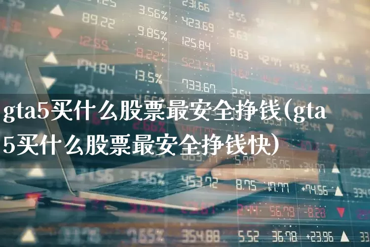 gta5买什么股票最安全挣钱(gta5买什么股票最安全挣钱快)_https://www.fzdzcxj.com_深交所_第1张