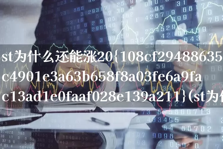 st为什么还能涨20%(st为什么还能涨10%)_https://www.fzdzcxj.com_深交所_第1张