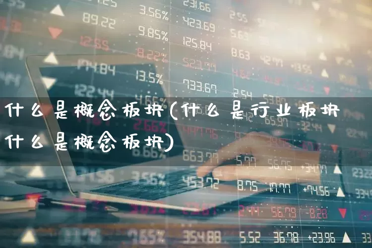 什么是概念板块(什么是行业板块什么是概念板块)_https://www.fzdzcxj.com_创业板_第1张