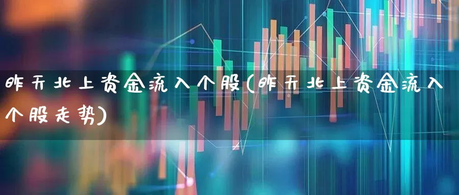 昨天北上资金流入个股(昨天北上资金流入个股走势)_https://www.fzdzcxj.com_北交所_第1张