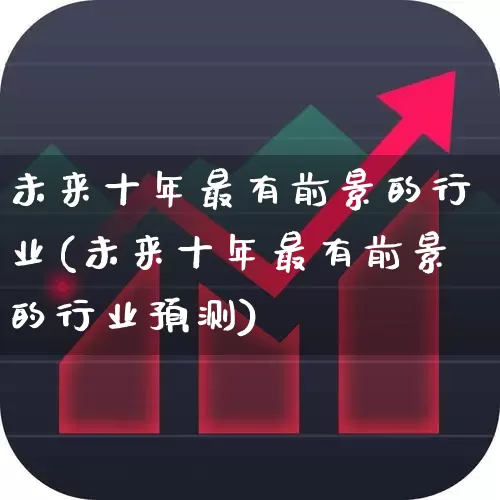 未来十年最有前景的行业(未来十年最有前景的行业预测)_https://www.fzdzcxj.com_科创板_第1张