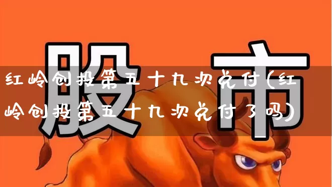 红岭创投第五十九次兑付(红岭创投第五十九次兑付了吗)_https://www.fzdzcxj.com_深交所_第1张