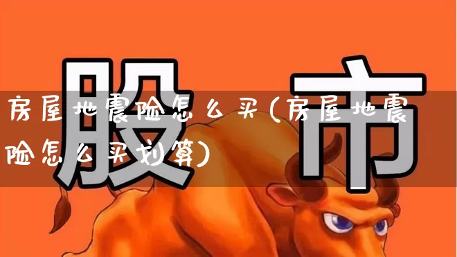 房屋地震险怎么买(房屋地震险怎么买划算)_https://www.fzdzcxj.com_科创板_第1张