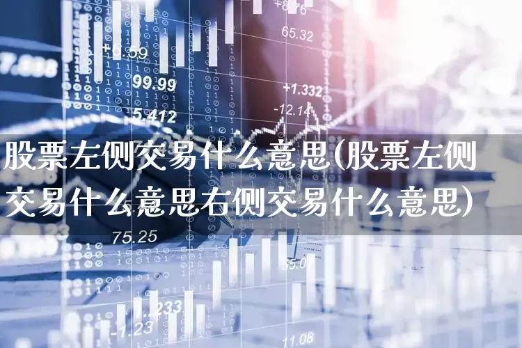 股票左侧交易什么意思(股票左侧交易什么意思右侧交易什么意思)_https://www.fzdzcxj.com_深交所_第1张