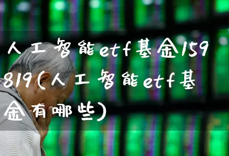 人工智能etf基金159819(人工智能etf基金有哪些)_https://www.fzdzcxj.com_北交所_第1张
