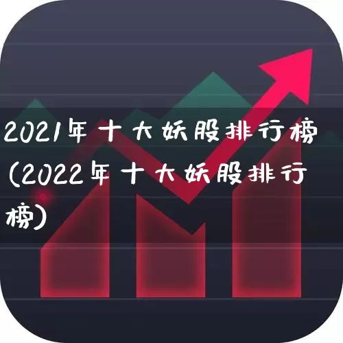 2021年十大妖股排行榜(2022年十大妖股排行榜)_https://www.fzdzcxj.com_上交所_第1张