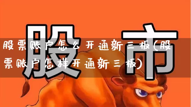 股票账户怎么开通新三板(股票账户怎样开通新三板)_https://www.fzdzcxj.com_科创板_第1张